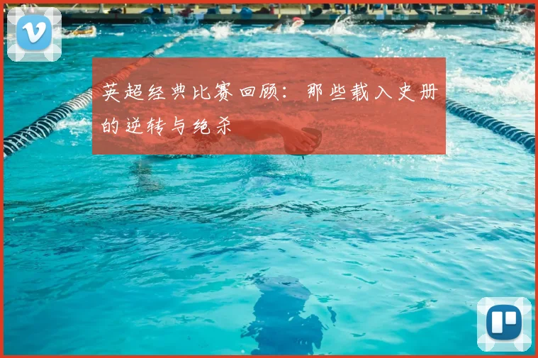 英超经典比赛回顾:那些载入史册的逆转与绝杀