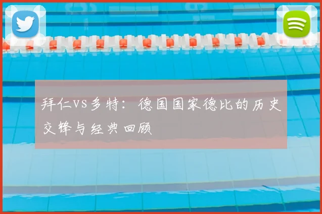拜仁vs多特：德国国家德比的历史交锋与经典回顾