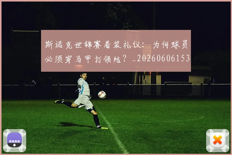 斯诺克世锦赛着装礼仪:为何球员必须穿马甲打领结?_20260606153412