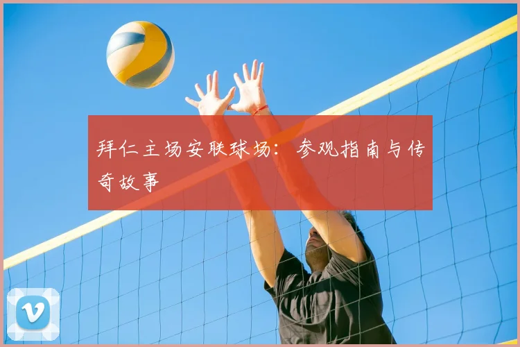 拜仁主场安联球场:参观指南与传奇故事