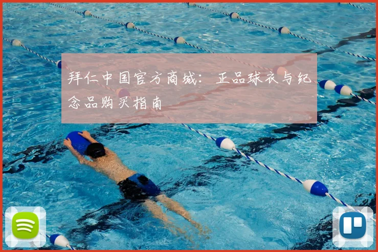 拜仁中国官方商城：正品球衣与纪念品购买指南