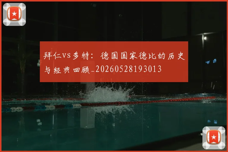 拜仁vs多特:德国国家德比的历史与经典回顾_20260528193013