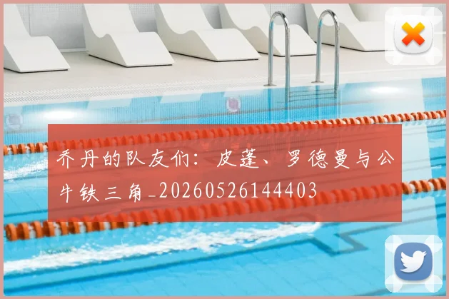 乔丹的队友们:皮蓬、罗德曼与公牛铁三角_20260526144403