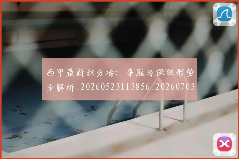 西甲最新积分榜：争冠与保级形势全解析_20260523113856_20260703181857