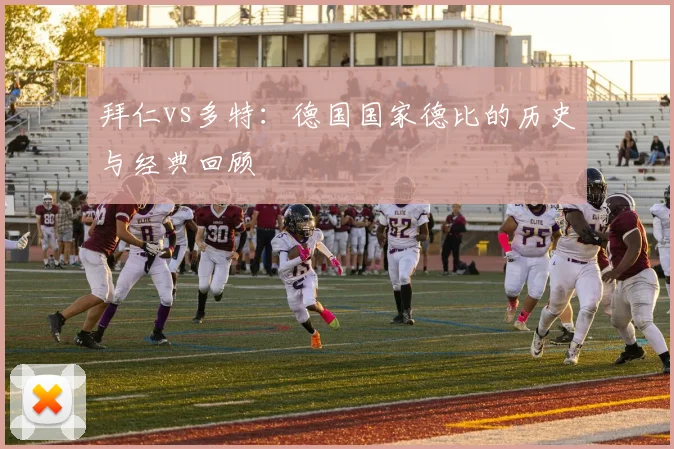 拜仁vs多特:德国国家德比的历史与经典回顾