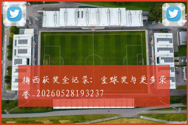 梅西获奖全记录:金球奖与更多荣誉_20260528193237