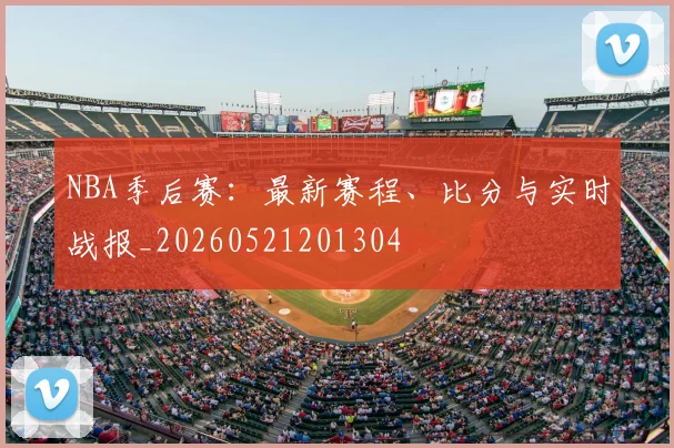 NBA季后赛:最新赛程、比分与实时战报_20260521201304