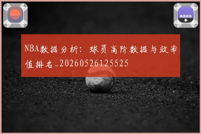 NBA数据分析:球员高阶数据与效率值排名_20260526125525